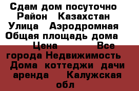 Сдам дом посуточно › Район ­ Казахстан › Улица ­ Аэродромная › Общая площадь дома ­ 60 › Цена ­ 4 000 - Все города Недвижимость » Дома, коттеджи, дачи аренда   . Калужская обл.